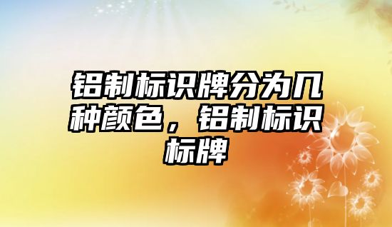 鋁制標識牌分為幾種顏色，鋁制標識標牌