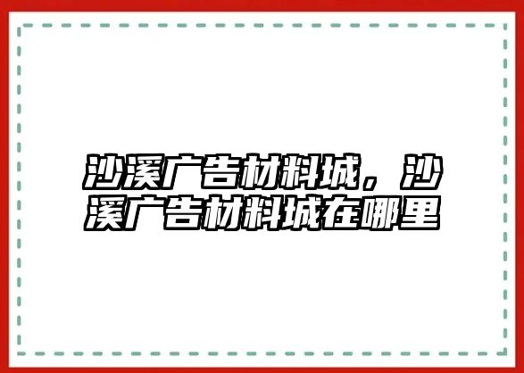 沙溪廣告材料城，沙溪廣告材料城在哪里