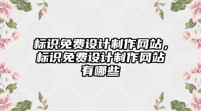 標識免費設(shè)計制作網(wǎng)站，標識免費設(shè)計制作網(wǎng)站有哪些