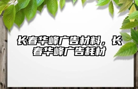 長(zhǎng)春華峰廣告材料，長(zhǎng)春華峰廣告耗材