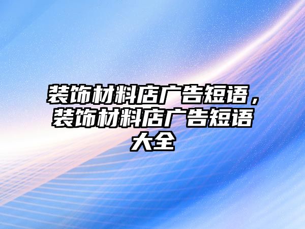 裝飾材料店廣告短語，裝飾材料店廣告短語大全