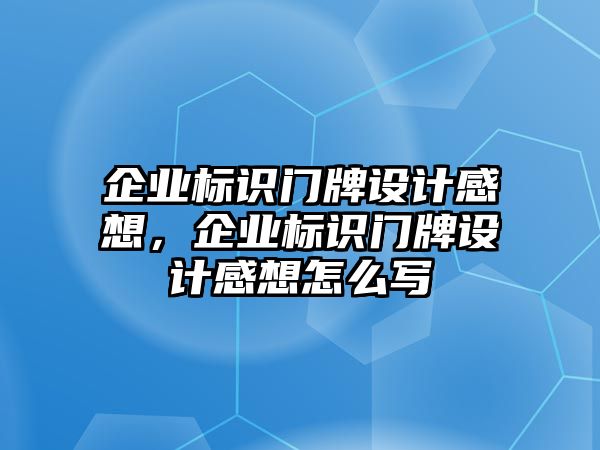 企業(yè)標(biāo)識門牌設(shè)計感想，企業(yè)標(biāo)識門牌設(shè)計感想怎么寫