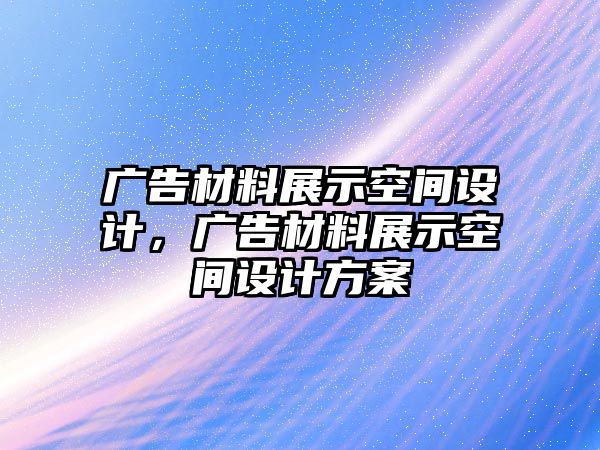 廣告材料展示空間設(shè)計(jì)，廣告材料展示空間設(shè)計(jì)方案