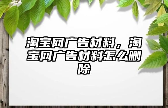 淘寶網(wǎng)廣告材料，淘寶網(wǎng)廣告材料怎么刪除