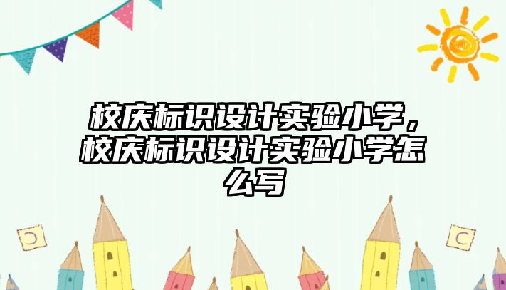 校慶標識設(shè)計實驗小學，校慶標識設(shè)計實驗小學怎么寫