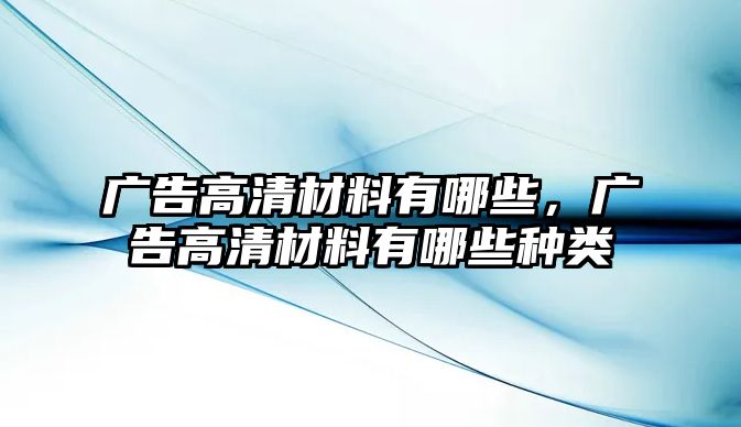 廣告高清材料有哪些，廣告高清材料有哪些種類