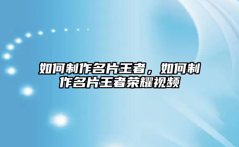 如何制作名片王者，如何制作名片王者榮耀視頻