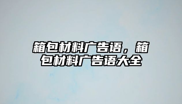 箱包材料廣告語，箱包材料廣告語大全