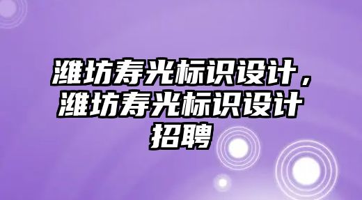 濰坊壽光標(biāo)識設(shè)計，濰坊壽光標(biāo)識設(shè)計招聘