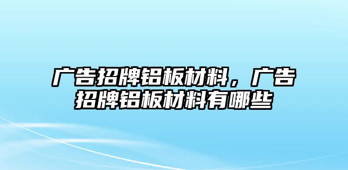 廣告招牌鋁板材料，廣告招牌鋁板材料有哪些