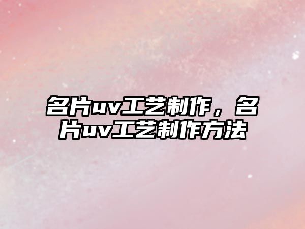 名片uv工藝制作，名片uv工藝制作方法