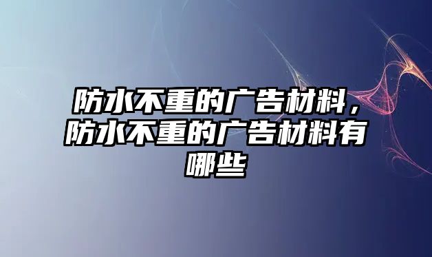 防水不重的廣告材料，防水不重的廣告材料有哪些