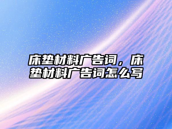 床墊材料廣告詞，床墊材料廣告詞怎么寫(xiě)