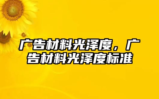 廣告材料光澤度，廣告材料光澤度標(biāo)準(zhǔn)