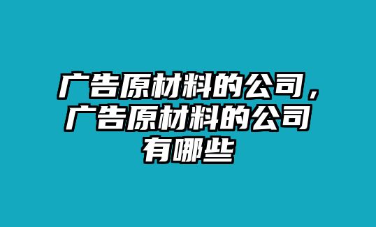 廣告原材料的公司，廣告原材料的公司有哪些