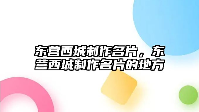 東營西城制作名片，東營西城制作名片的地方