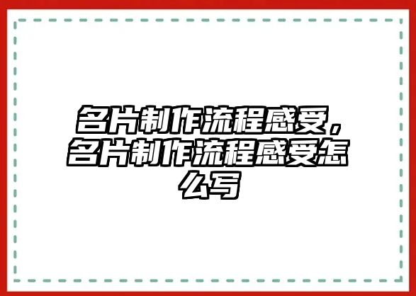 名片制作流程感受，名片制作流程感受怎么寫