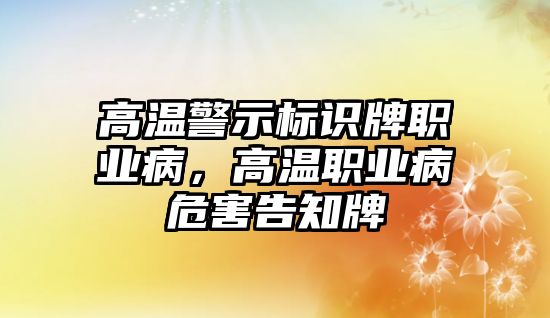 高溫警示標識牌職業(yè)病，高溫職業(yè)病危害告知牌