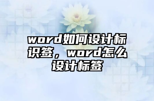 word如何設(shè)計(jì)標(biāo)識(shí)簽，word怎么設(shè)計(jì)標(biāo)簽