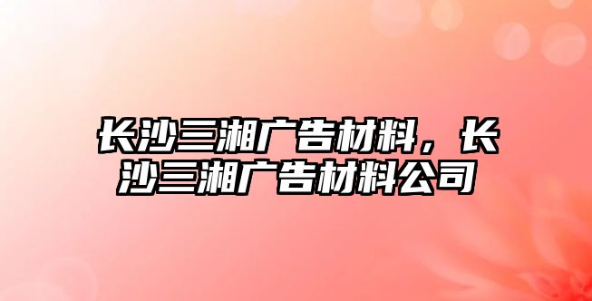 長沙三湘廣告材料，長沙三湘廣告材料公司