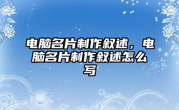 電腦名片制作敘述，電腦名片制作敘述怎么寫(xiě)