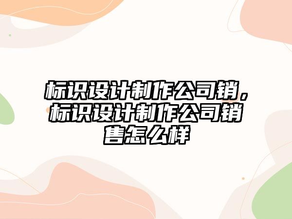 標(biāo)識設(shè)計制作公司銷，標(biāo)識設(shè)計制作公司銷售怎么樣