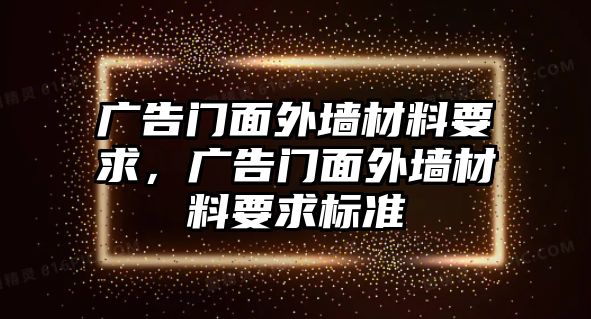 廣告門面外墻材料要求，廣告門面外墻材料要求標準