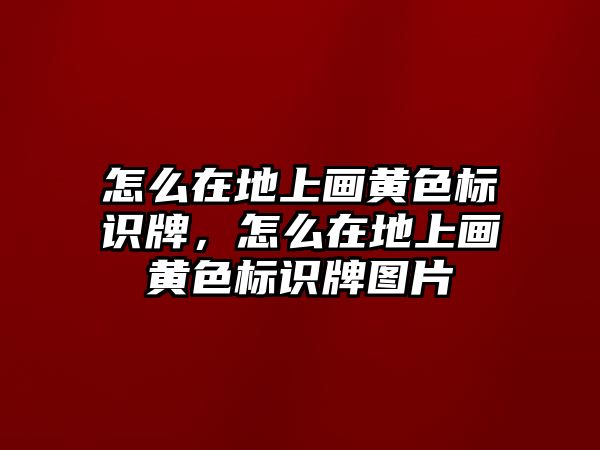 怎么在地上畫黃色標(biāo)識牌，怎么在地上畫黃色標(biāo)識牌圖片