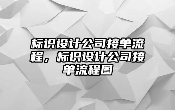 標(biāo)識(shí)設(shè)計(jì)公司接單流程，標(biāo)識(shí)設(shè)計(jì)公司接單流程圖