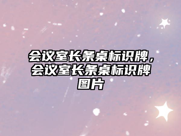 會(huì)議室長(zhǎng)條桌標(biāo)識(shí)牌，會(huì)議室長(zhǎng)條桌標(biāo)識(shí)牌圖片