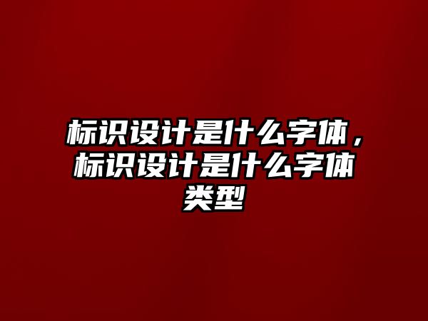 標識設計是什么字體，標識設計是什么字體類型