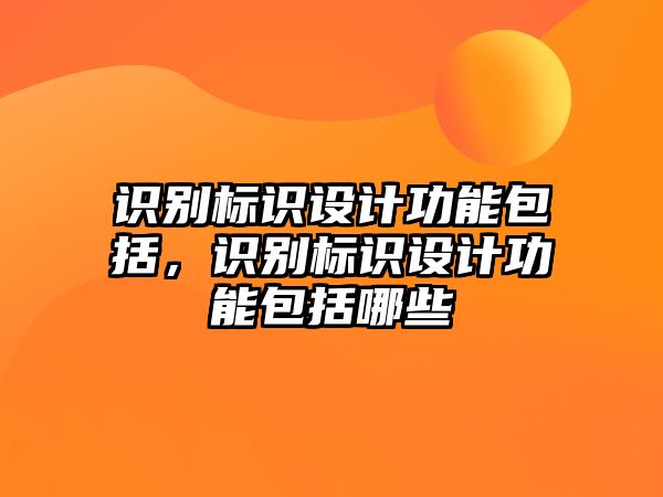 識別標(biāo)識設(shè)計功能包括，識別標(biāo)識設(shè)計功能包括哪些