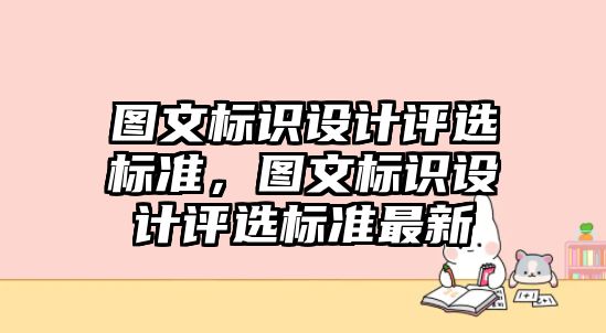 圖文標(biāo)識(shí)設(shè)計(jì)評(píng)選標(biāo)準(zhǔn)，圖文標(biāo)識(shí)設(shè)計(jì)評(píng)選標(biāo)準(zhǔn)最新