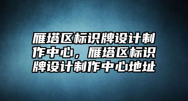 雁塔區(qū)標(biāo)識(shí)牌設(shè)計(jì)制作中心，雁塔區(qū)標(biāo)識(shí)牌設(shè)計(jì)制作中心地址