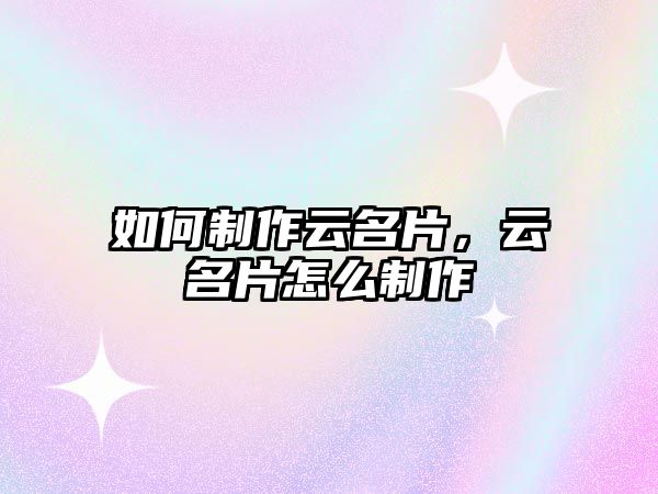 如何制作云名片，云名片怎么制作