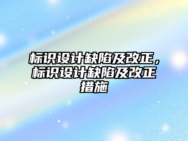 標識設計缺陷及改正，標識設計缺陷及改正措施