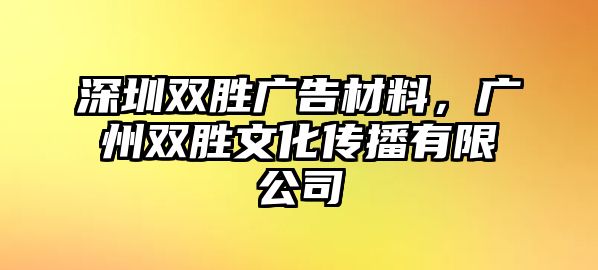 深圳雙勝?gòu)V告材料，廣州雙勝文化傳播有限公司