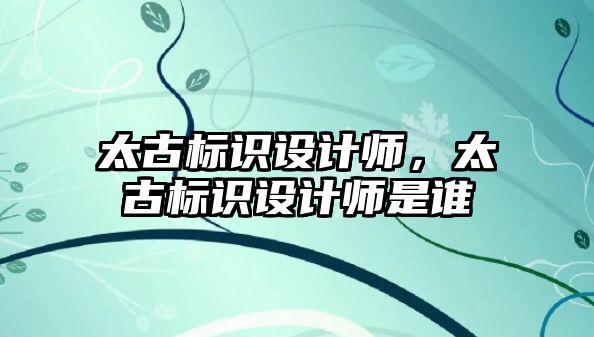 太古標識設計師，太古標識設計師是誰