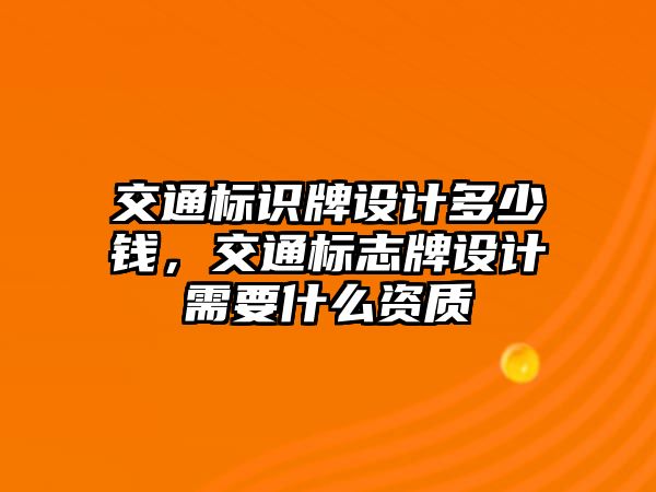 交通標識牌設(shè)計多少錢，交通標志牌設(shè)計需要什么資質(zhì)