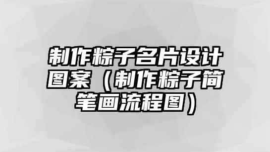 制作粽子名片設(shè)計(jì)圖案（制作粽子簡(jiǎn)筆畫流程圖）