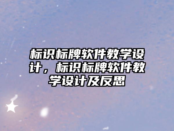 標(biāo)識(shí)標(biāo)牌軟件教學(xué)設(shè)計(jì)，標(biāo)識(shí)標(biāo)牌軟件教學(xué)設(shè)計(jì)及反思