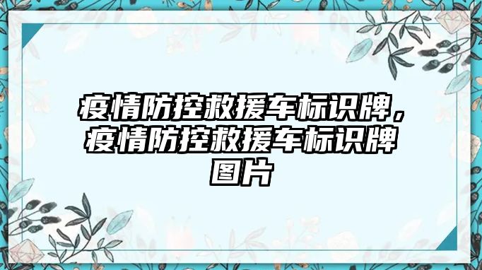 疫情防控救援車標(biāo)識牌，疫情防控救援車標(biāo)識牌圖片