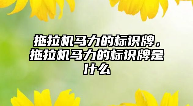 拖拉機馬力的標識牌，拖拉機馬力的標識牌是什么