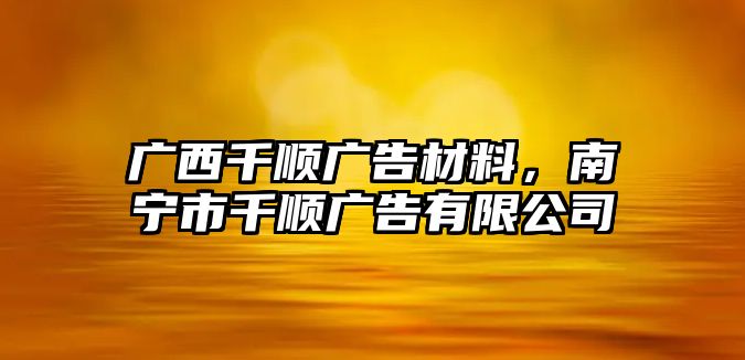 廣西千順廣告材料，南寧市千順廣告有限公司