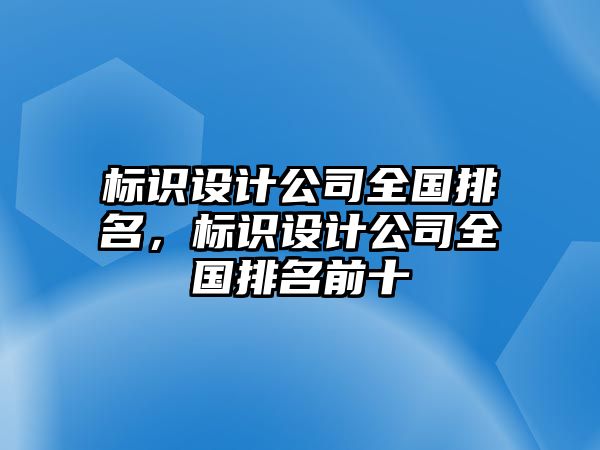 標(biāo)識(shí)設(shè)計(jì)公司全國(guó)排名，標(biāo)識(shí)設(shè)計(jì)公司全國(guó)排名前十