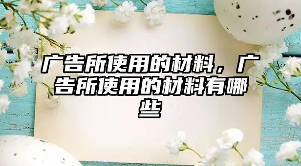 廣告所使用的材料，廣告所使用的材料有哪些