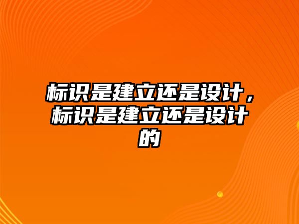 標(biāo)識(shí)是建立還是設(shè)計(jì)，標(biāo)識(shí)是建立還是設(shè)計(jì)的