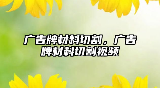 廣告牌材料切割，廣告牌材料切割視頻