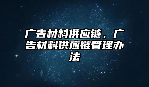 廣告材料供應(yīng)鏈，廣告材料供應(yīng)鏈管理辦法