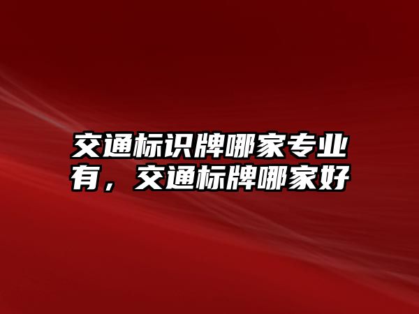 交通標(biāo)識(shí)牌哪家專業(yè)有，交通標(biāo)牌哪家好